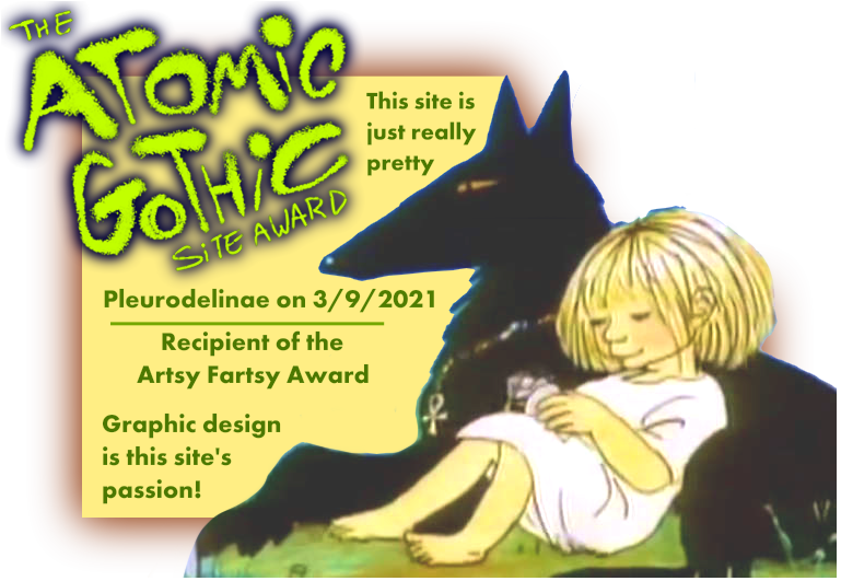 The Atomic Gothic site award: this site is just really pretty. Pleurodelinae on 3/9/2021, recipient of the Artsy Fartsy Award. Graphic design is this site's passion!